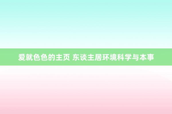 爱就色色的主页 东谈主居环境科学与本事