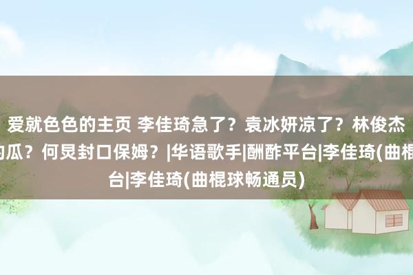 爱就色色的主页 李佳琦急了？袁冰妍凉了？林俊杰和李成效的瓜？何炅封口保姆？|华语歌手|酬酢平台|李佳琦(曲棍球畅通员)